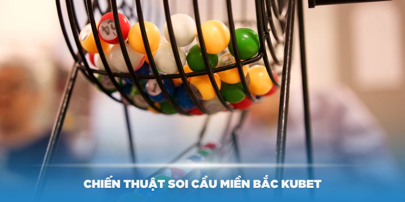 Chiến thuật soi cầu miền Bắc Kubet theo lô câm