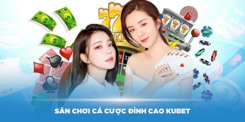 Giới thiệu đôi nét về sân chơi cá cược đỉnh cao Kubet